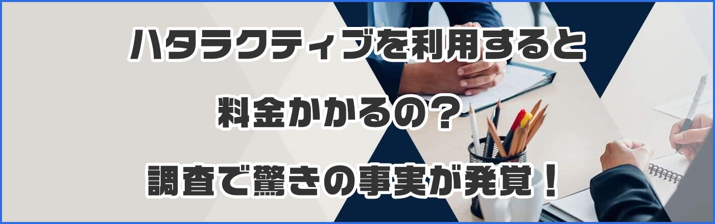 ハタラクティブを利用すると料金かかるの?調査で驚きの事実が発覚!